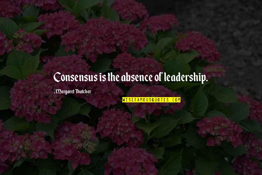 Absence Of Leadership Quotes By Margaret Thatcher: Consensus is the absence of leadership.