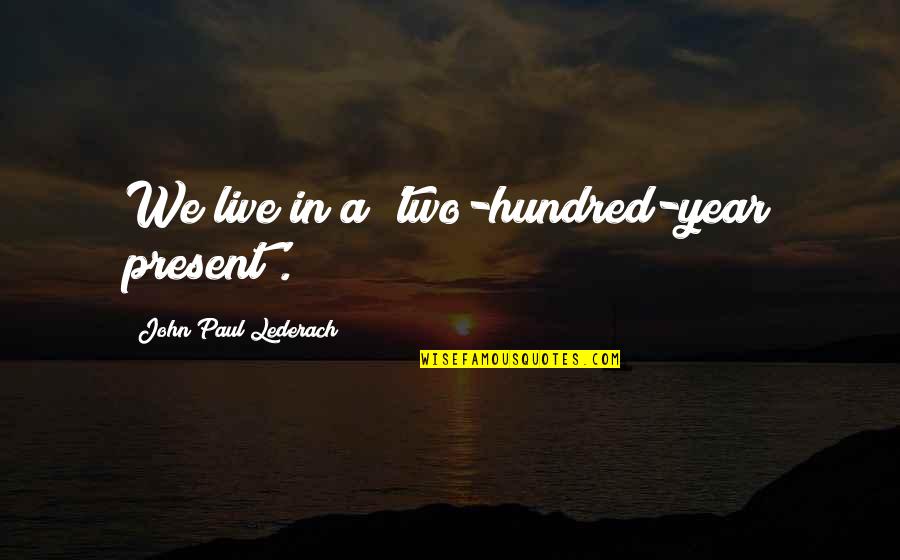 Absence Of Malice 1981 Quotes By John Paul Lederach: We live in a 'two-hundred-year present'. Absence Of Malice 1981 Quotes By John Paul Lederach: We live in a 'two-hundred-year present'.