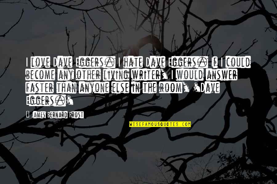 Absence Of Malice Movie Quotes By James Bernard Frost: I love Dave Eggers. I hate Dave Eggers.