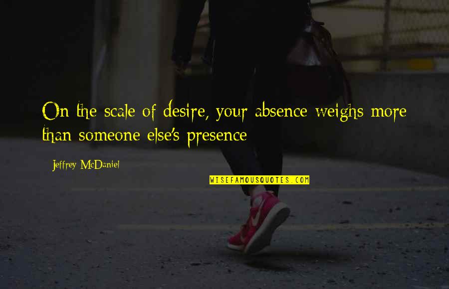 Absence Of Someone Quotes By Jeffrey McDaniel: On the scale of desire, your absence weighs