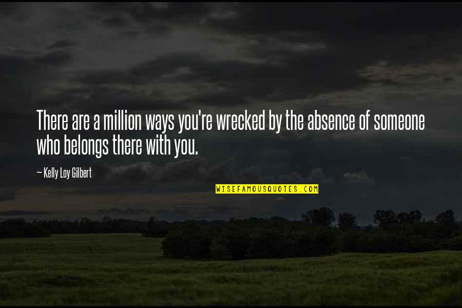 Absence Of Someone Quotes By Kelly Loy Gilbert: There are a million ways you're wrecked by
