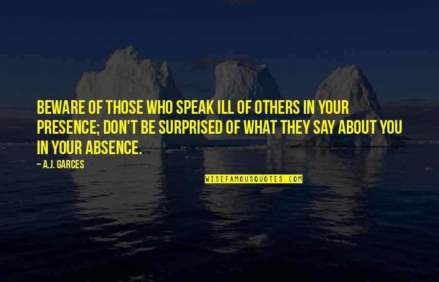 Absence Of You Quotes By A.J. Garces: Beware of those who speak ill of others
