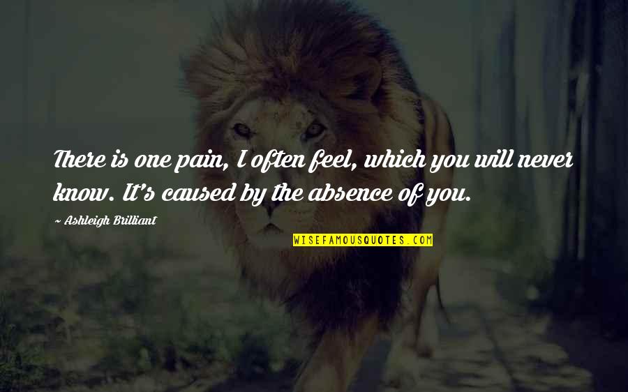 Absence Of You Quotes By Ashleigh Brilliant: There is one pain, I often feel, which