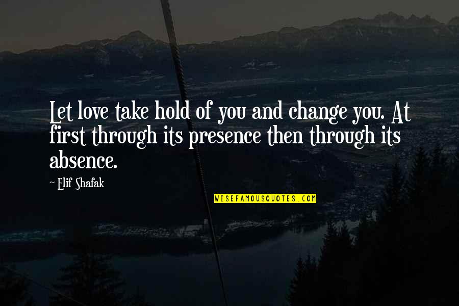 Absence Of You Quotes By Elif Shafak: Let love take hold of you and change