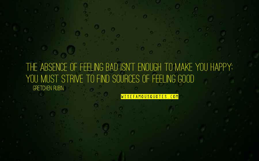 Absence Of You Quotes By Gretchen Rubin: The absence of feeling bad isn't enough to