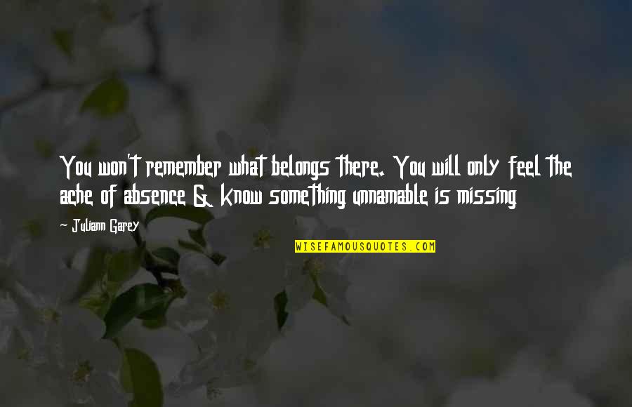 Absence Of You Quotes By Juliann Garey: You won't remember what belongs there. You will