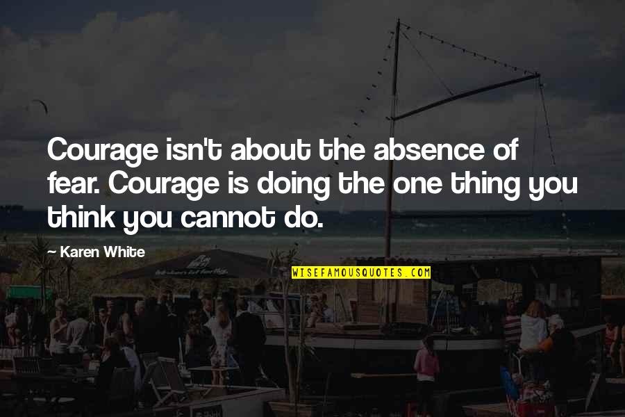 Absence Of You Quotes By Karen White: Courage isn't about the absence of fear. Courage