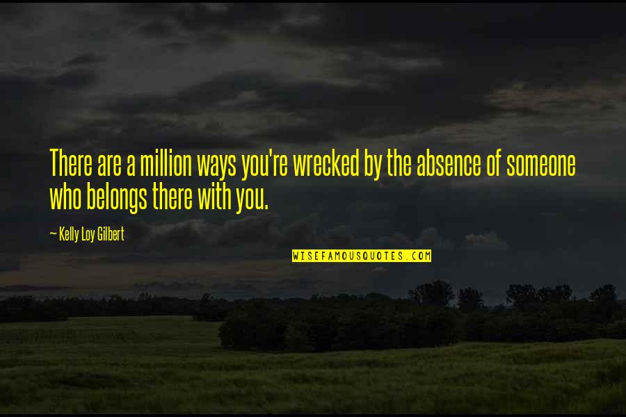 Absence Of You Quotes By Kelly Loy Gilbert: There are a million ways you're wrecked by