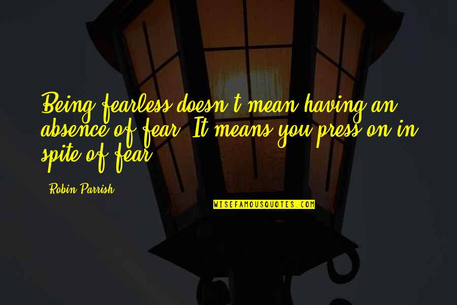 Absence Of You Quotes By Robin Parrish: Being fearless doesn't mean having an absence of
