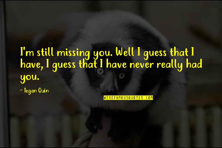 Absence Of You Quotes By Tegan Quin: I'm still missing you. Well I guess that