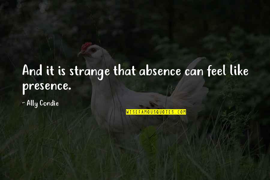 Absence Presence Quotes By Ally Condie: And it is strange that absence can feel