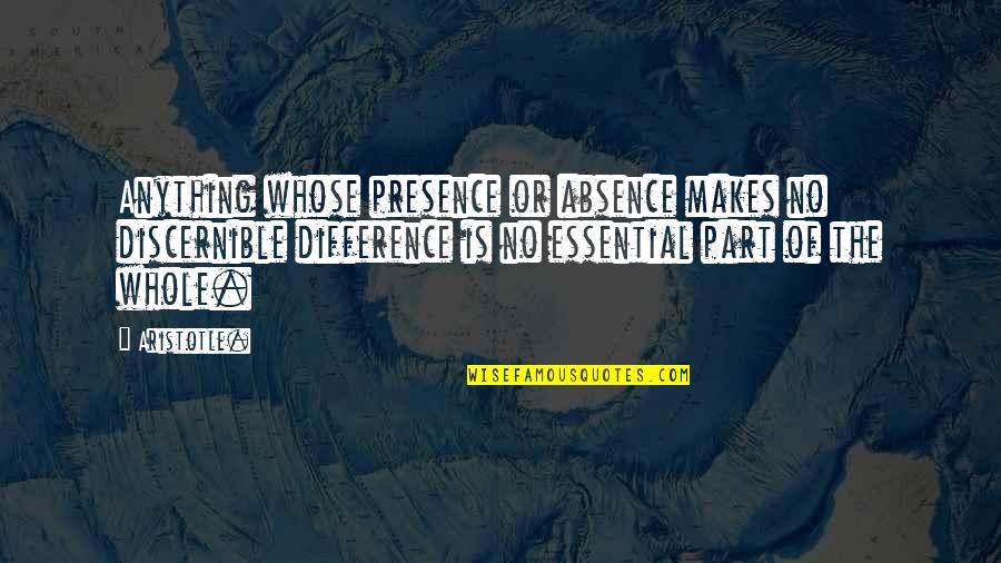 Absence Presence Quotes By Aristotle.: Anything whose presence or absence makes no discernible