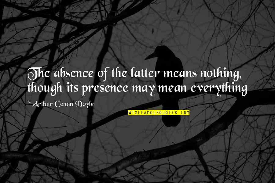 Absence Presence Quotes By Arthur Conan Doyle: The absence of the latter means nothing, though