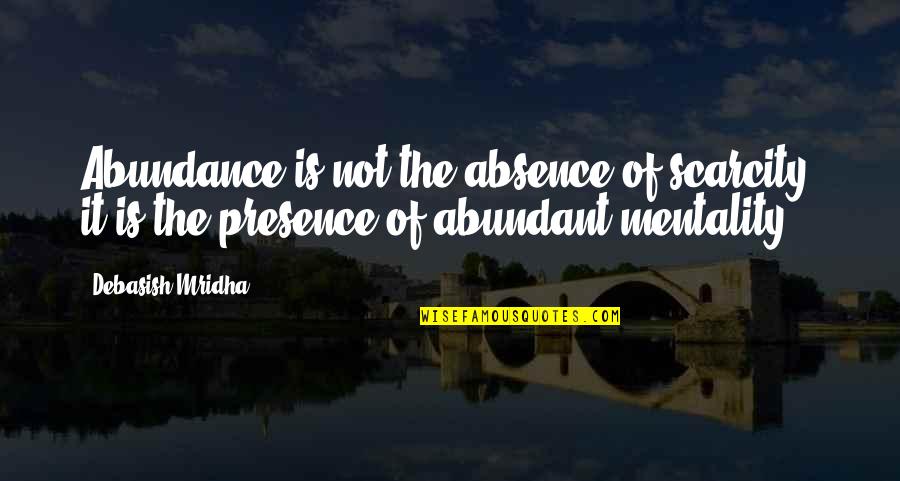 Absence Presence Quotes By Debasish Mridha: Abundance is not the absence of scarcity; it