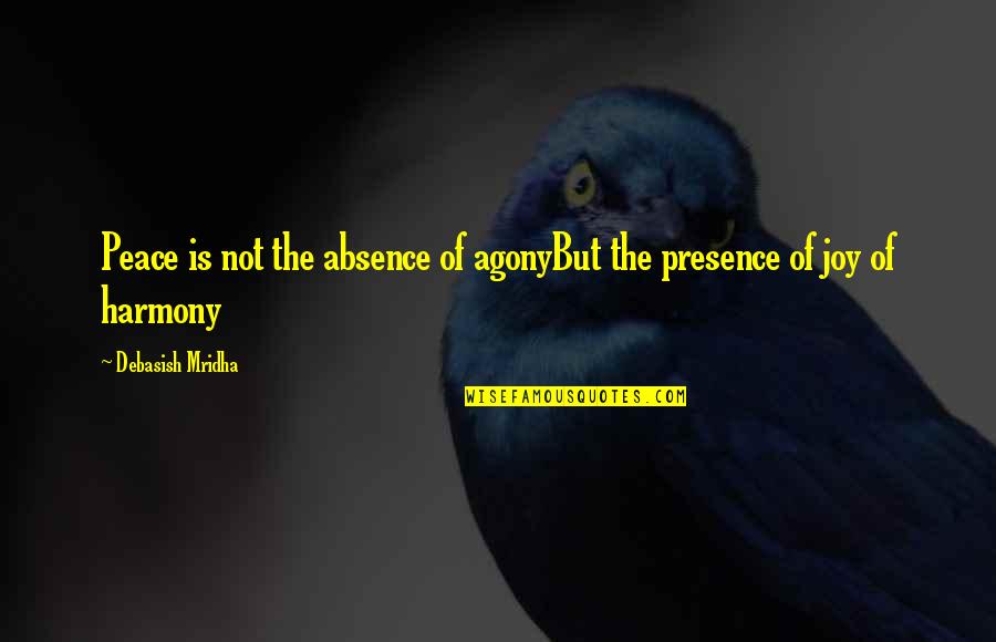 Absence Presence Quotes By Debasish Mridha: Peace is not the absence of agonyBut the