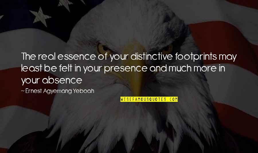 Absence Presence Quotes By Ernest Agyemang Yeboah: The real essence of your distinctive footprints may