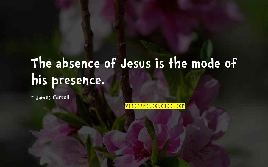 Absence Presence Quotes By James Carroll: The absence of Jesus is the mode of