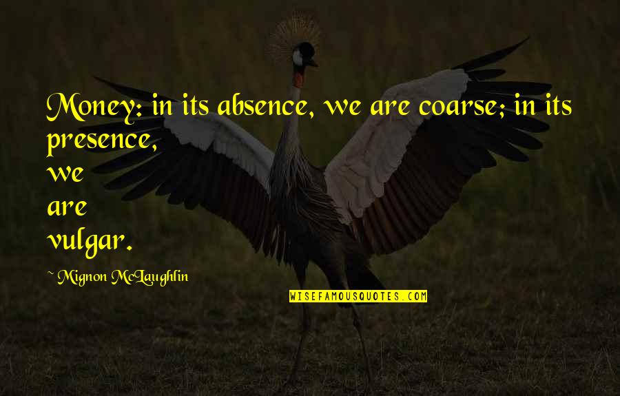 Absence Presence Quotes By Mignon McLaughlin: Money: in its absence, we are coarse; in