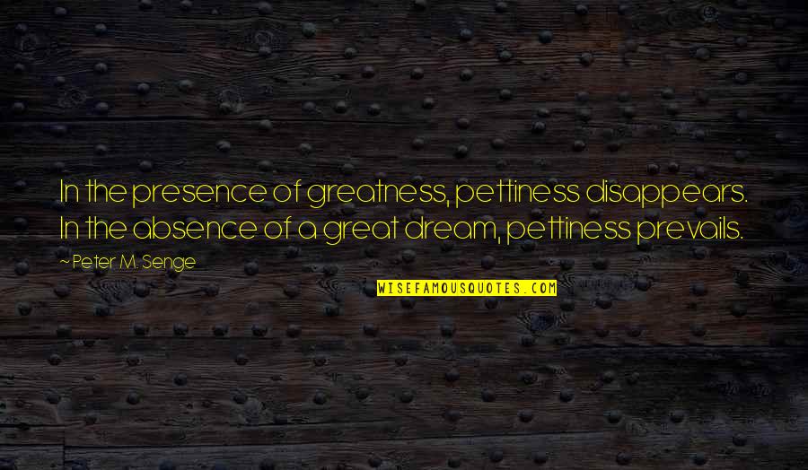 Absence Presence Quotes By Peter M. Senge: In the presence of greatness, pettiness disappears. In