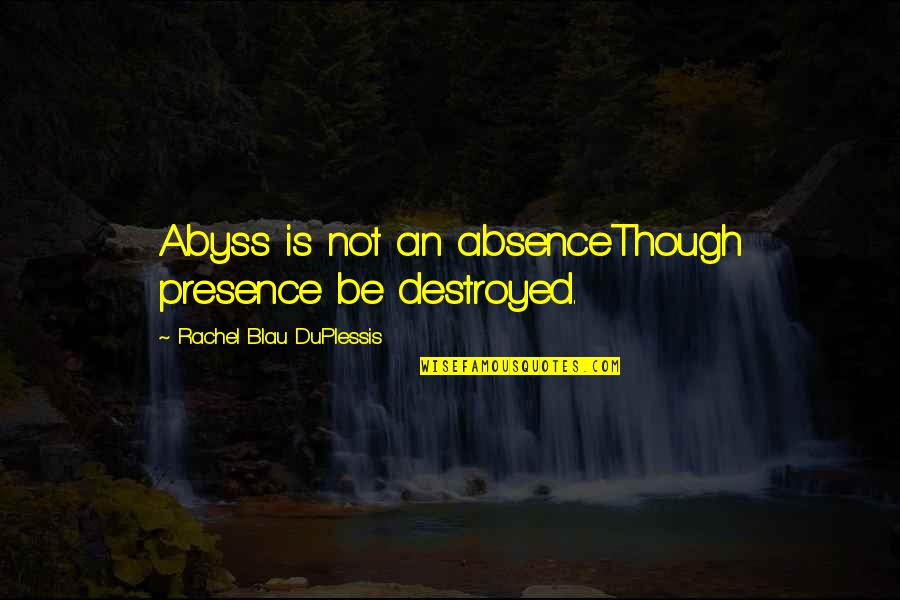 Absence Presence Quotes By Rachel Blau DuPlessis: Abyss is not an absenceThough presence be destroyed.