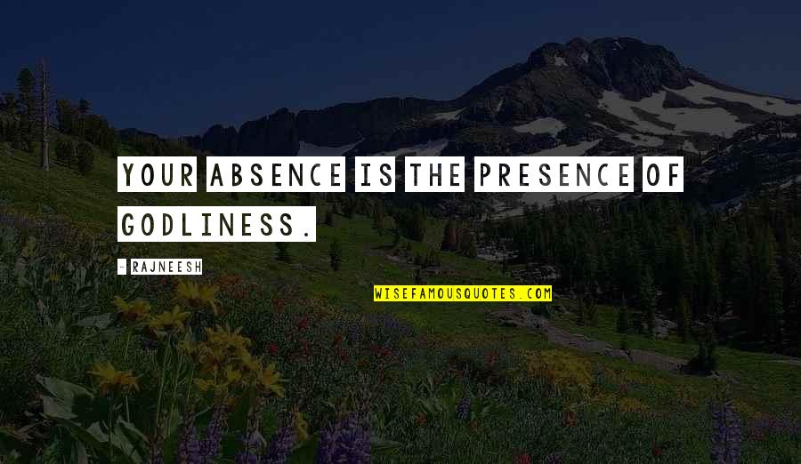 Absence Presence Quotes By Rajneesh: Your absence is the presence of godliness.
