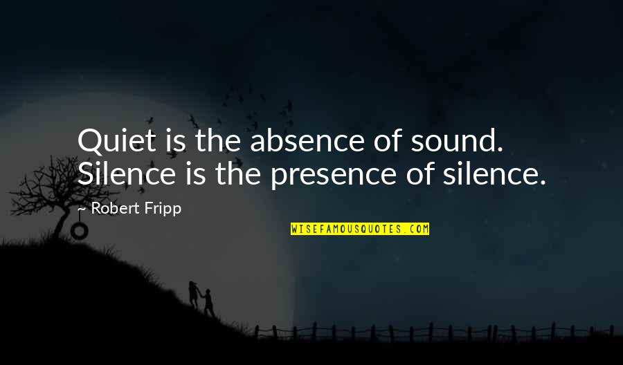 Absence Presence Quotes By Robert Fripp: Quiet is the absence of sound. Silence is