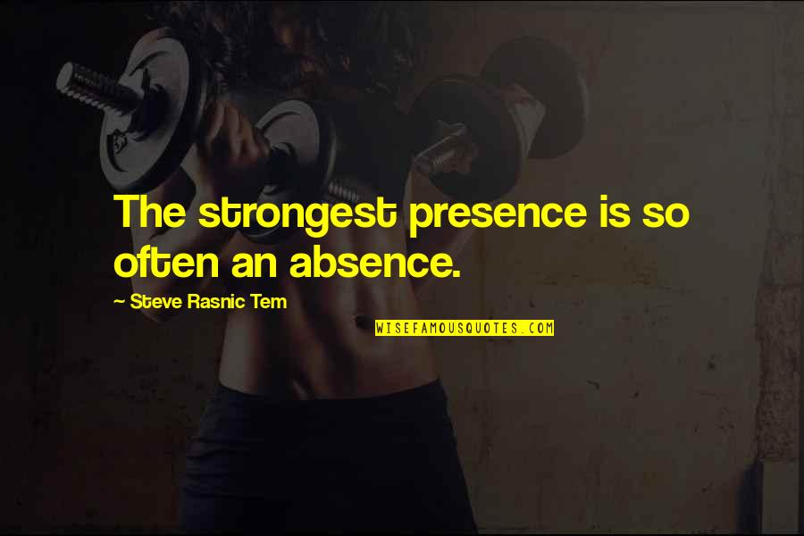 Absence Presence Quotes By Steve Rasnic Tem: The strongest presence is so often an absence. Absence Presence Quotes By Steve Rasnic Tem: The strongest presence is so often an absence.