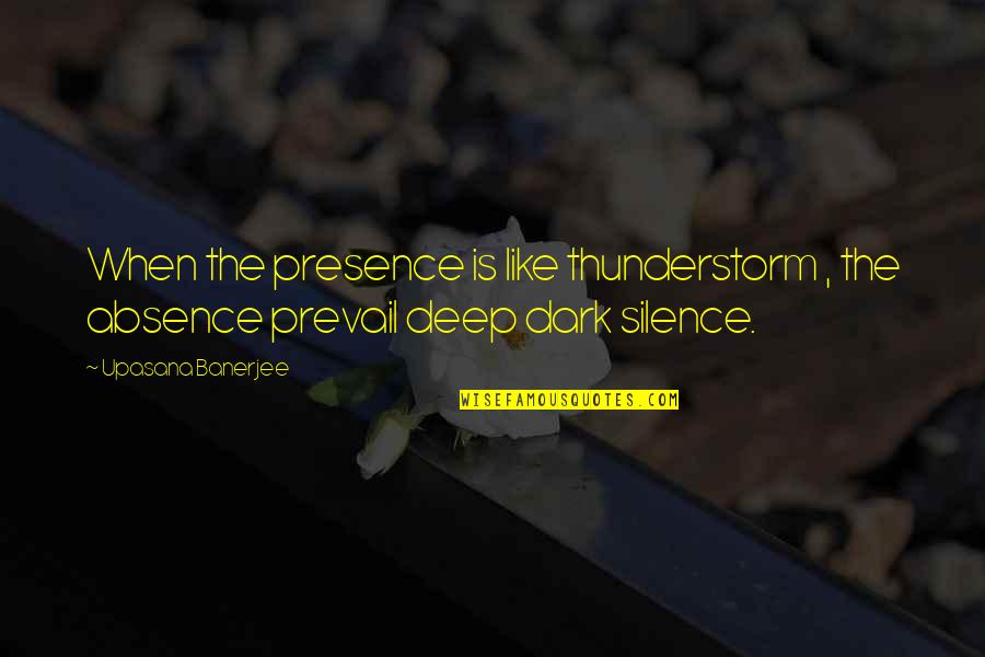 Absence Presence Quotes By Upasana Banerjee: When the presence is like thunderstorm , the