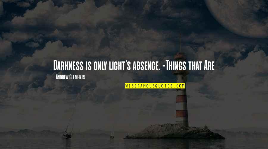 Absence Quotes By Andrew Clements: Darkness is only light's absence. -Things that Are