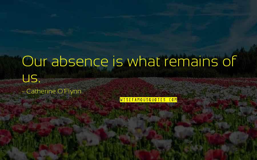 Absence Quotes By Catherine O'Flynn: Our absence is what remains of us.