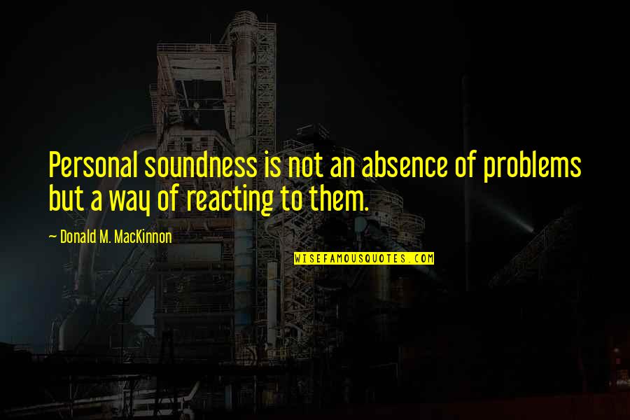 Absence Quotes By Donald M. MacKinnon: Personal soundness is not an absence of problems