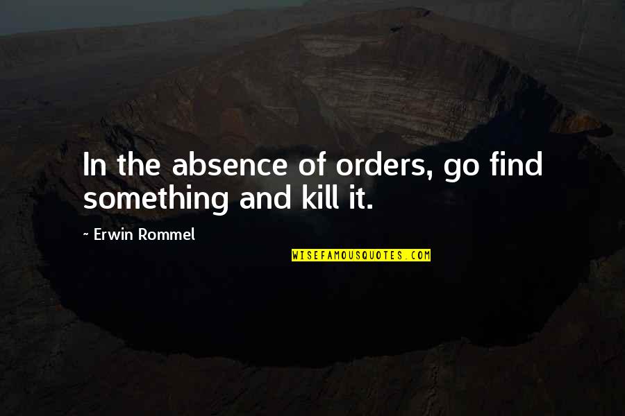 Absence Quotes By Erwin Rommel: In the absence of orders, go find something