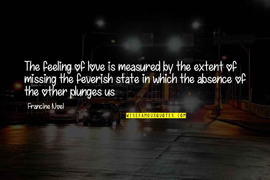Absence Quotes By Francine Noel: The feeling of love is measured by the