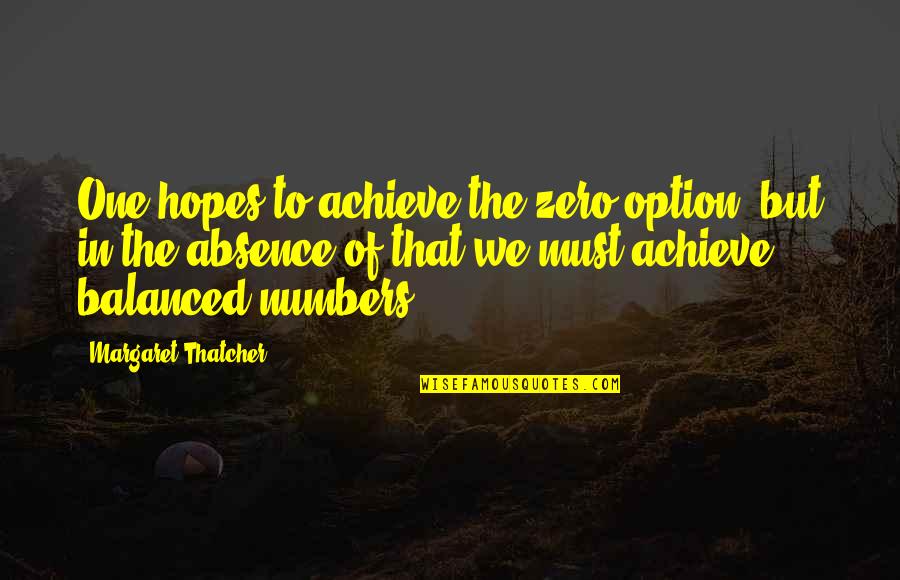 Absence Quotes By Margaret Thatcher: One hopes to achieve the zero option, but