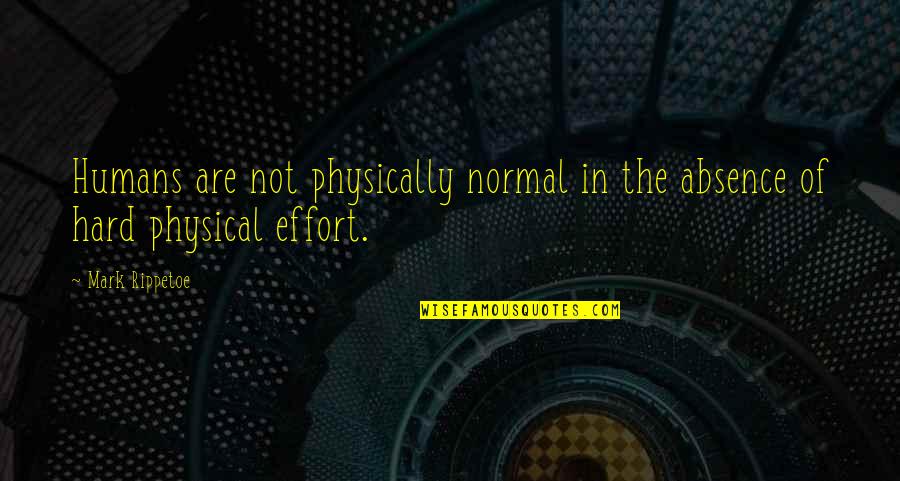 Absence Quotes By Mark Rippetoe: Humans are not physically normal in the absence