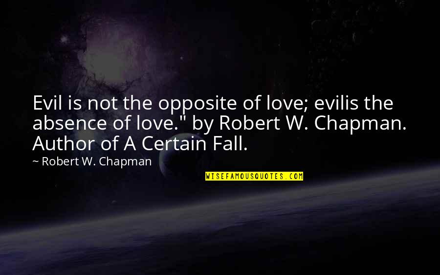 Absence Quotes By Robert W. Chapman: Evil is not the opposite of love; evilis