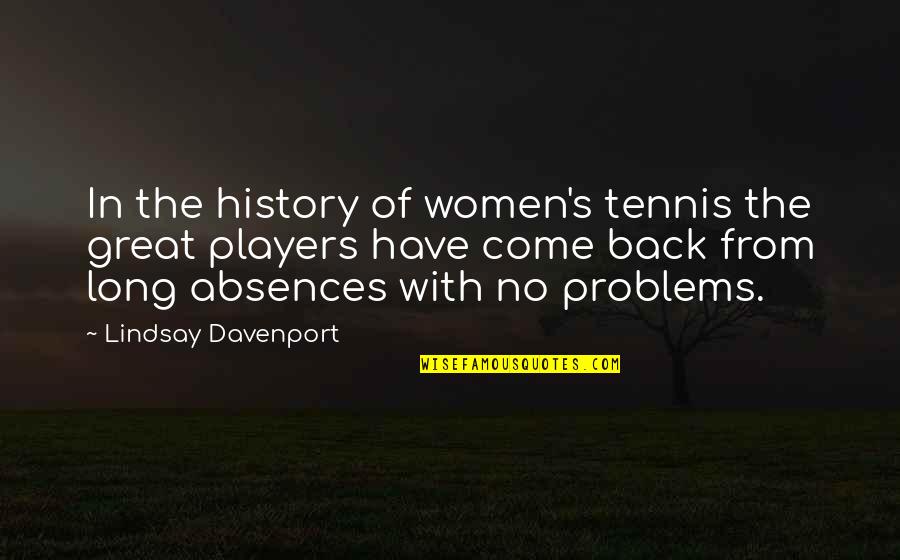 Absences Quotes By Lindsay Davenport: In the history of women's tennis the great