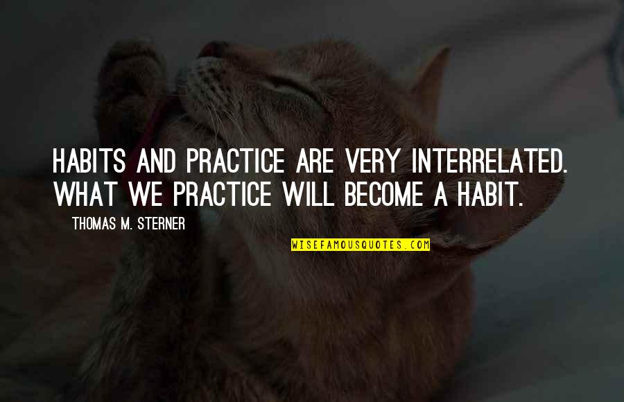 Absenct Quotes By Thomas M. Sterner: Habits and practice are very interrelated. What we Absenct Quotes By Thomas M. Sterner: Habits and practice are very interrelated. What we