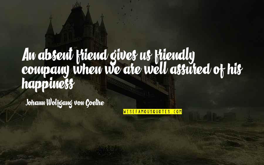Absent Friend Quotes By Johann Wolfgang Von Goethe: An absent friend gives us friendly company when Absent Friend Quotes By Johann Wolfgang Von Goethe: An absent friend gives us friendly company when