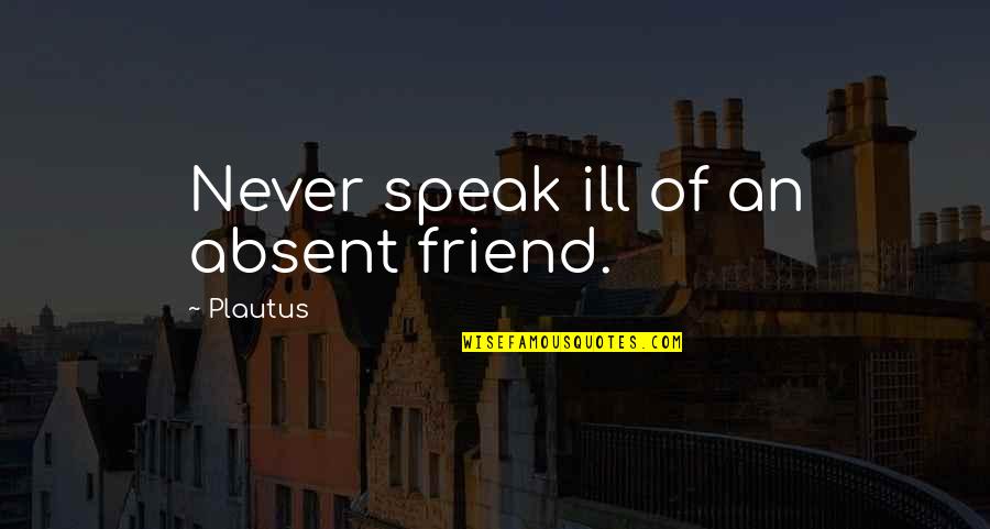 Absent Friend Quotes By Plautus: Never speak ill of an absent friend.