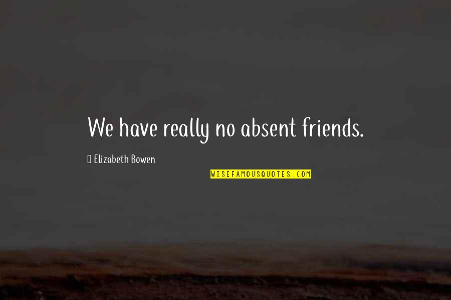 Absent Friends Quotes By Elizabeth Bowen: We have really no absent friends.