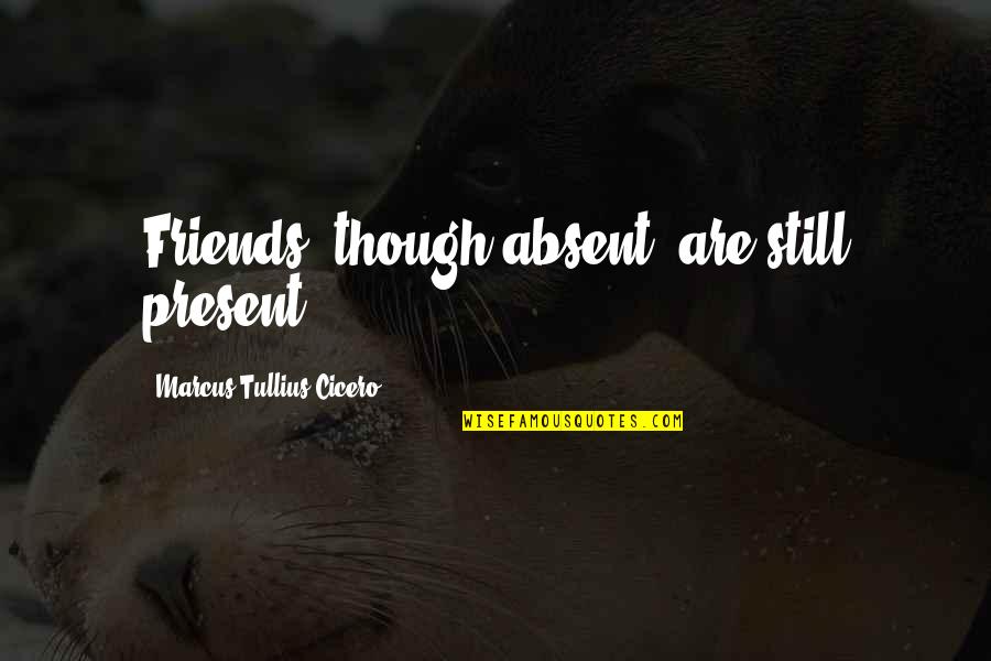 Absent Friends Quotes By Marcus Tullius Cicero: Friends, though absent, are still present.