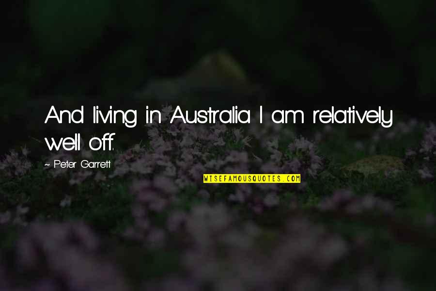 Absent Friends Quotes By Peter Garrett: And living in Australia I am relatively well