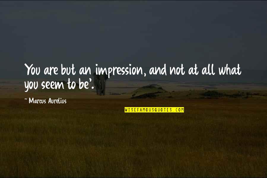 Absent Lovers Quotes By Marcus Aurelius: You are but an impression, and not at Absent Lovers Quotes By Marcus Aurelius: You are but an impression, and not at