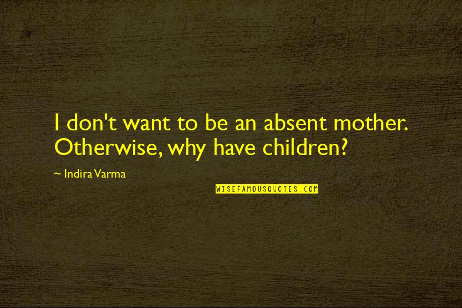 Absent Mother Quotes By Indira Varma: I don't want to be an absent mother.