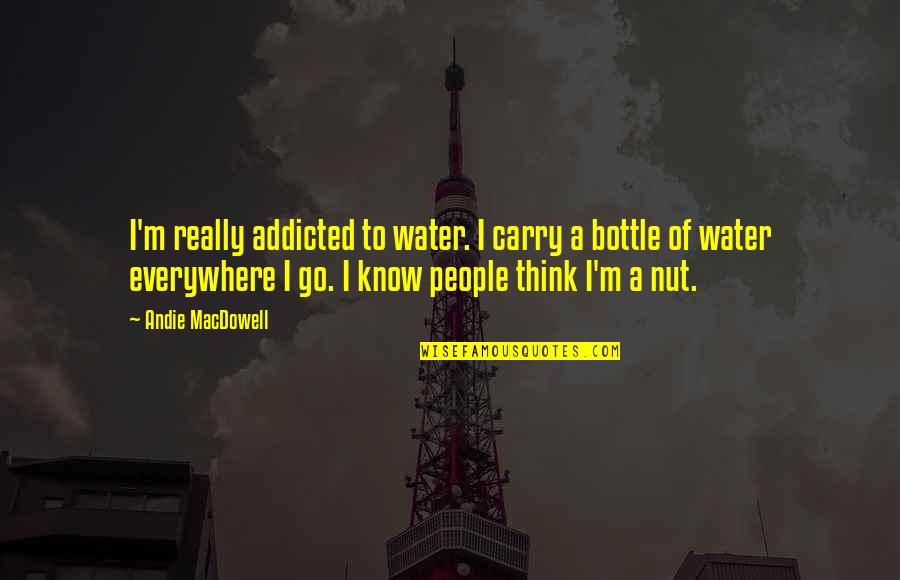 Absenteesc Quotes By Andie MacDowell: I'm really addicted to water. I carry a