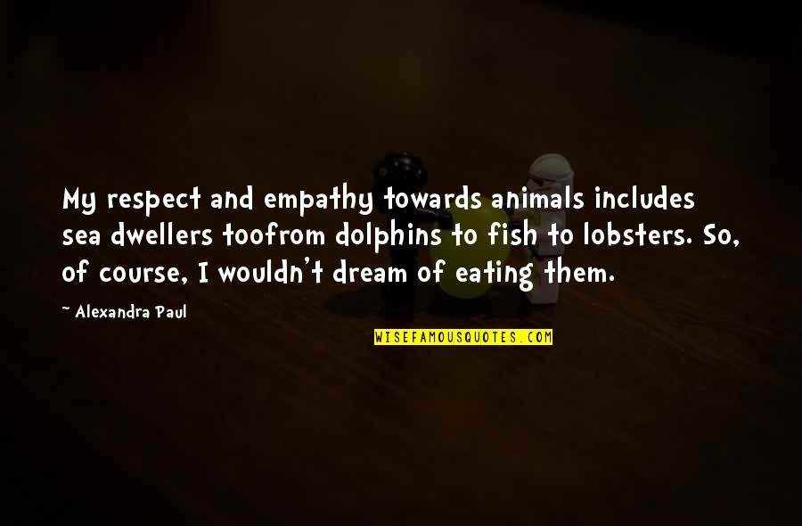 Absenting Means Quotes By Alexandra Paul: My respect and empathy towards animals includes sea