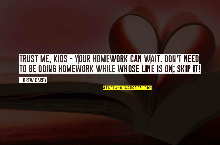 Absenting Synonym Quotes By Drew Carey: Trust me, kids - your homework can wait.