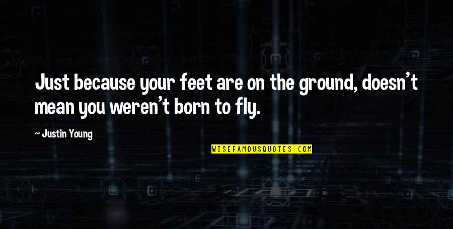 Absenting Synonym Quotes By Justin Young: Just because your feet are on the ground,