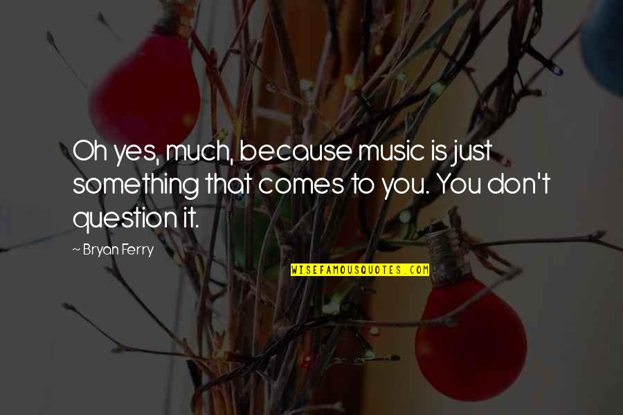 Absents From School Quotes By Bryan Ferry: Oh yes, much, because music is just something Absents From School Quotes By Bryan Ferry: Oh yes, much, because music is just something
